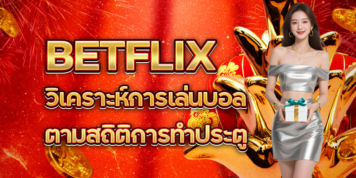 BETFLIX วิเคราะห์การเล่นบอลตามสถิติการทำประตู