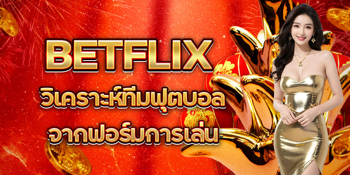 BETFLIX วิเคราะห์ทีมฟุตบอลจากฟอร์มการเล่น