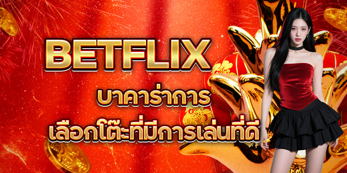 BETFLIX บาคาร่า: การเลือกโต๊ะที่มีการเล่นที่ดี